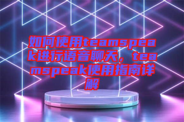 如何使用teamspeak進(jìn)行語音聊天，teamspeak使用指南詳解