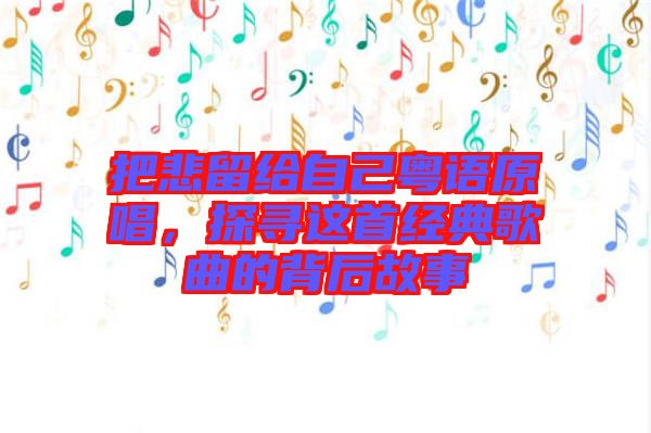 把悲留給自己粵語原唱，探尋這首經典歌曲的背后故事