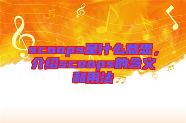 scoops是什么意思，介紹scoops的含義和用法