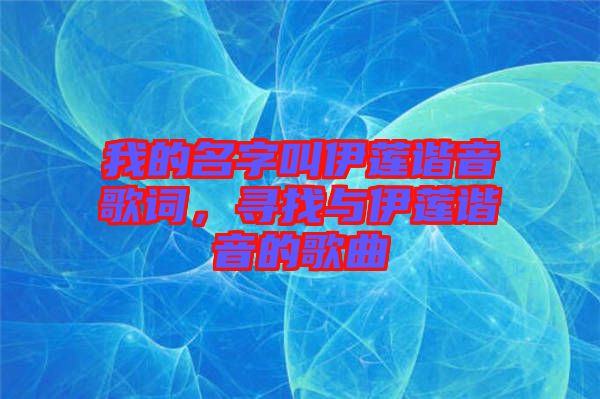 我的名字叫伊蓮諧音歌詞，尋找與伊蓮諧音的歌曲