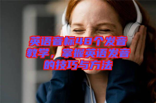 英語音標48個發(fā)音教學，掌握英語發(fā)音的技巧與方法