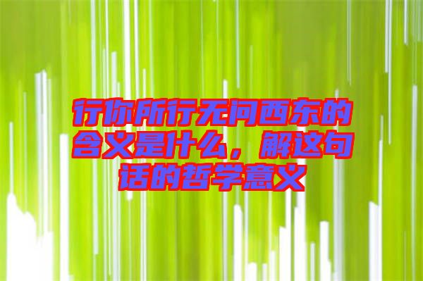 行你所行無問西東的含義是什么，解這句話的哲學(xué)意義