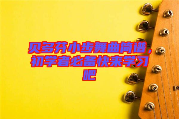 貝多芬小步舞曲簡(jiǎn)譜，初學(xué)者必備快來學(xué)習(xí)吧