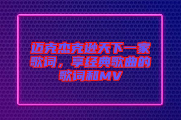 邁克杰克遜天下一家歌詞，享經(jīng)典歌曲的歌詞和MV