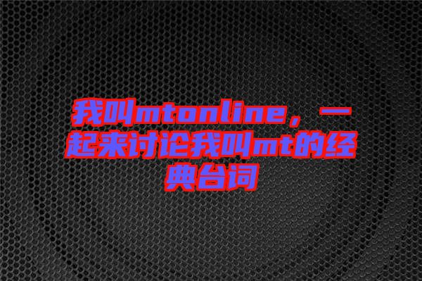 我叫mtonline，一起來討論我叫mt的經(jīng)典臺詞