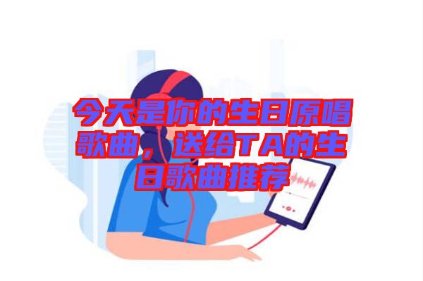 今天是你的生日原唱歌曲，送給TA的生日歌曲推薦