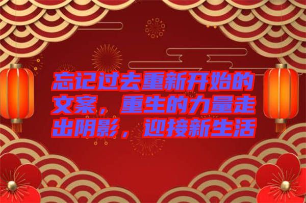 忘記過去重新開始的文案，重生的力量走出陰影，迎接新生活