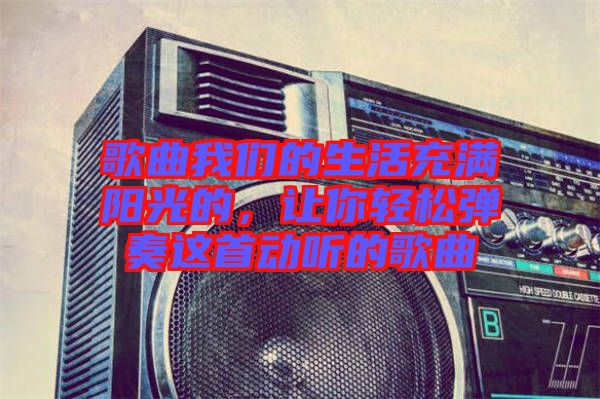 歌曲我們的生活充滿陽光的，讓你輕松彈奏這首動聽的歌曲