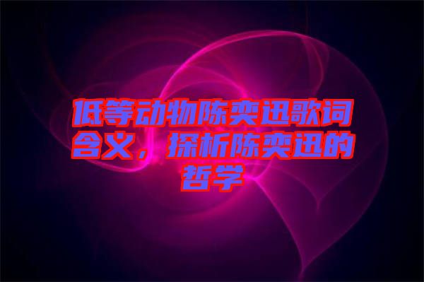 低等動物陳奕迅歌詞含義，探析陳奕迅的哲學(xué)