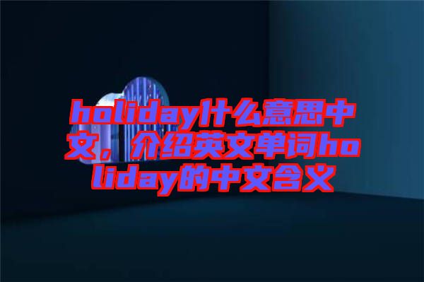 holiday什么意思中文，介紹英文單詞holiday的中文含義