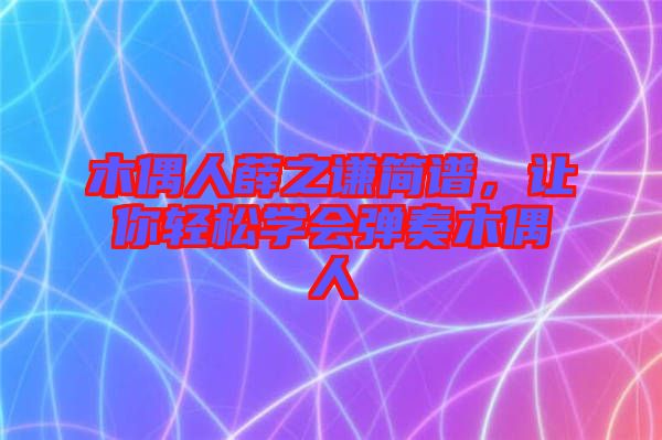 木偶人薛之謙簡(jiǎn)譜，讓你輕松學(xué)會(huì)彈奏木偶人