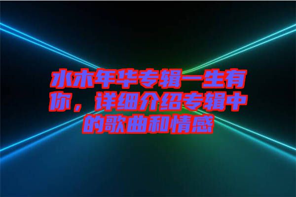 水木年華專輯一生有你，詳細介紹專輯中的歌曲和情感