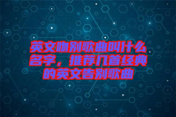 英文吻別歌曲叫什么名字，推薦幾首經典的英文告別歌曲