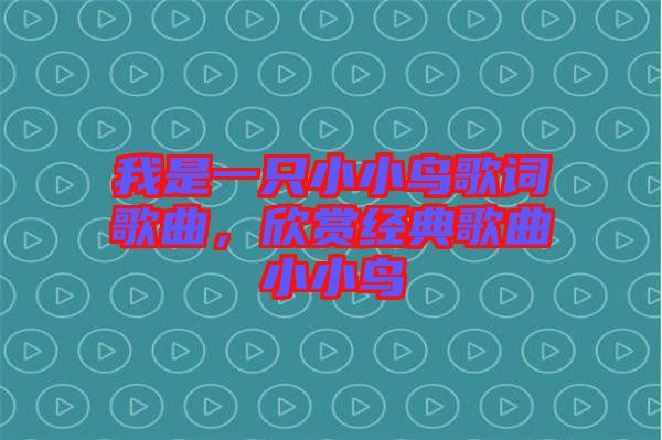 我是一只小小鳥歌詞歌曲，欣賞經(jīng)典歌曲小小鳥