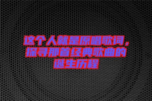 這個人就是原唱歌詞，探尋那首經(jīng)典歌曲的誕生歷程