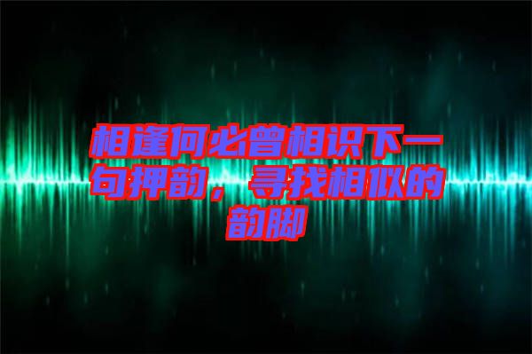 相逢何必曾相識(shí)下一句押韻，尋找相似的韻腳