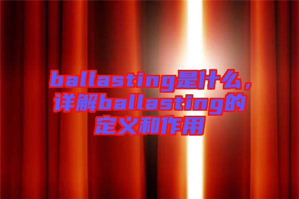 ballasting是什么，詳解ballasting的定義和作用