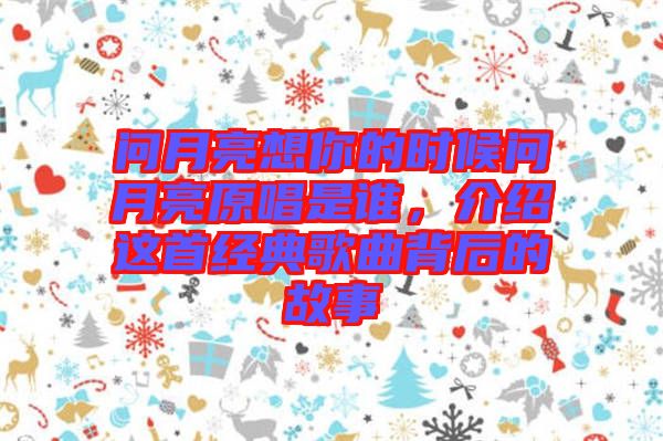 問(wèn)月亮想你的時(shí)候問(wèn)月亮原唱是誰(shuí)，介紹這首經(jīng)典歌曲背后的故事