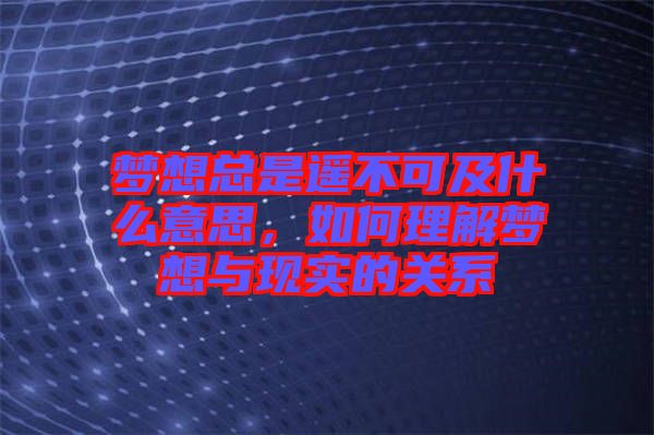 夢想總是遙不可及什么意思，如何理解夢想與現(xiàn)實的關系