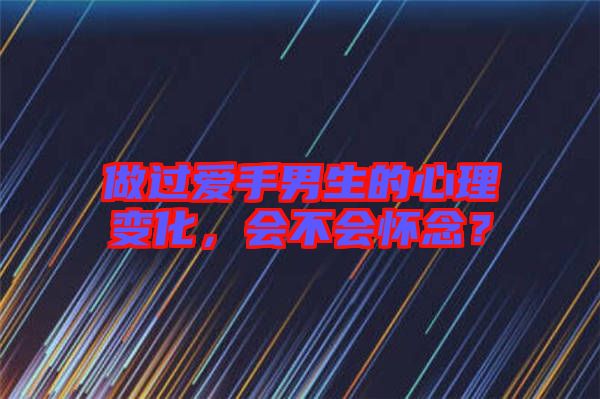 做過(guò)愛(ài)手男生的心理變化，會(huì)不會(huì)懷念？