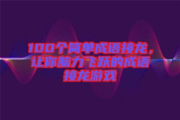 100個簡單成語接龍，讓你腦力飛躍的成語接龍游戲