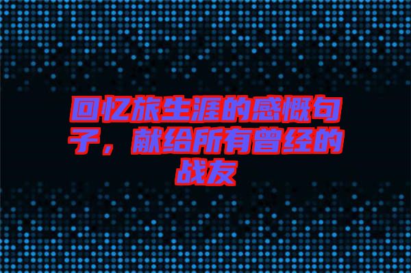 回憶旅生涯的感慨句子，獻(xiàn)給所有曾經(jīng)的戰(zhàn)友