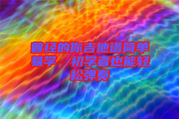 曾經(jīng)的你吉他譜簡單易學，初學者也能輕松彈奏