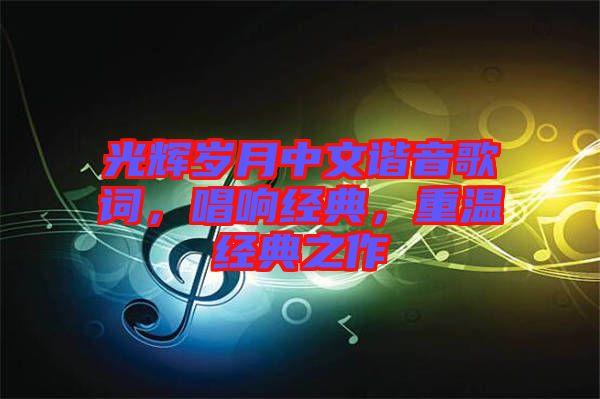 光輝歲月中文諧音歌詞，唱響經典，重溫經典之作