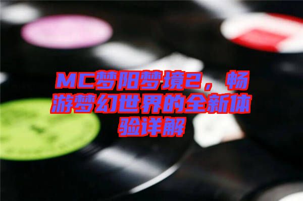 MC夢陽夢境2，暢游夢幻世界的全新體驗詳解