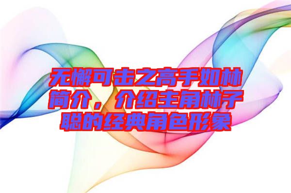 無懈可擊之高手如林簡介，介紹主角林子聰?shù)慕?jīng)典角色形象