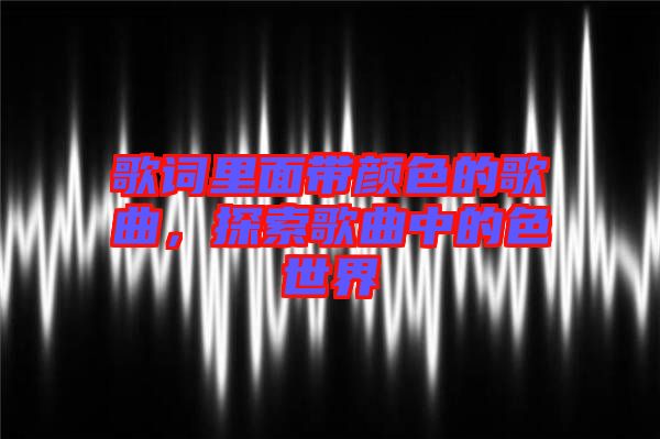 歌詞里面帶顏色的歌曲，探索歌曲中的色世界