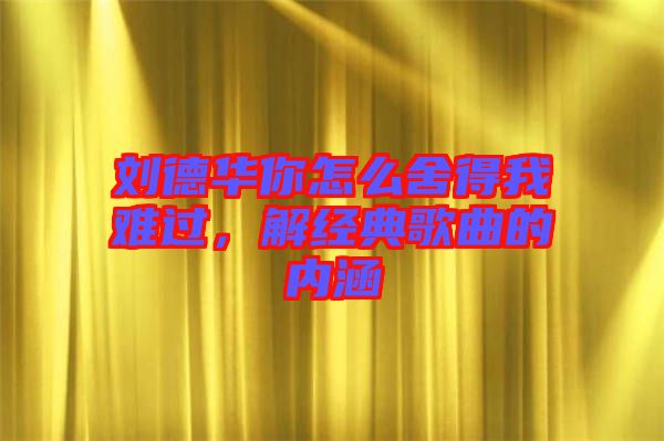 劉德華你怎么舍得我難過，解經(jīng)典歌曲的內(nèi)涵