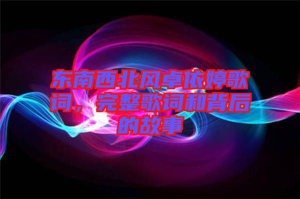 東南西北風(fēng)卓依婷歌詞，完整歌詞和背后的故事