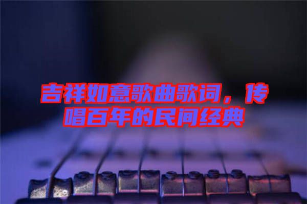 吉祥如意歌曲歌詞，傳唱百年的民間經(jīng)典