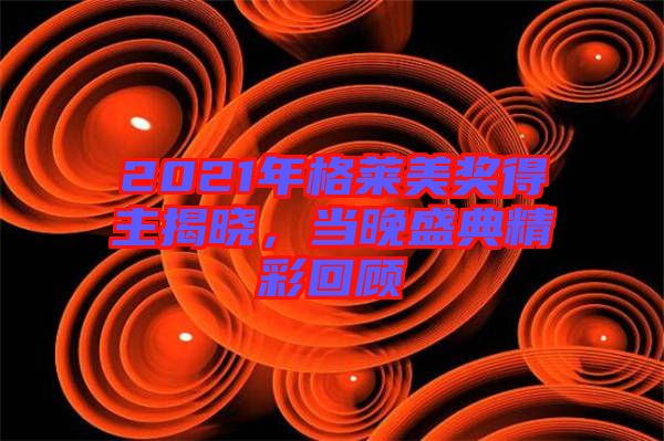 2021年格萊美獎得主揭曉，當晚盛典精彩回顧