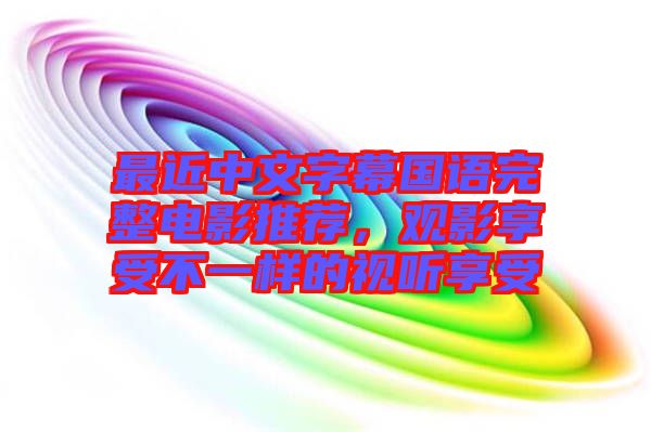 最近中文字幕國(guó)語(yǔ)完整電影推薦，觀影享受不一樣的視聽(tīng)享受