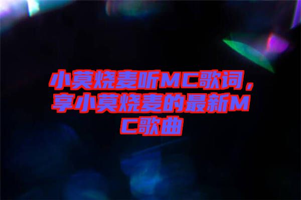 小莫燒麥聽(tīng)MC歌詞，享小莫燒麥的最新MC歌曲