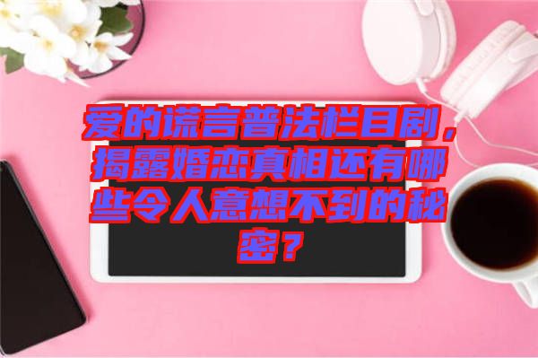 愛的謊言普法欄目劇，揭露婚戀真相還有哪些令人意想不到的秘密？