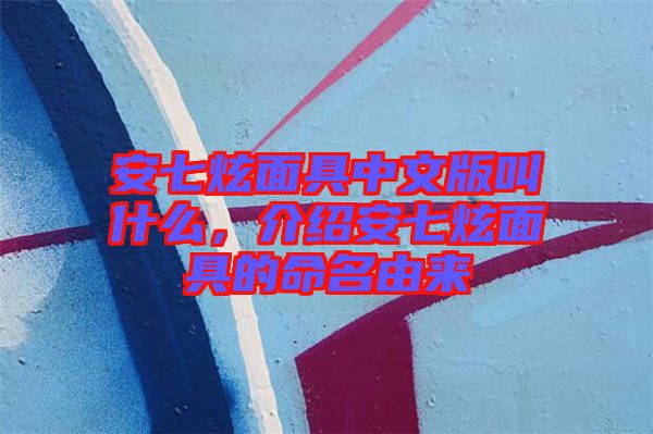 安七炫面具中文版叫什么，介紹安七炫面具的命名由來