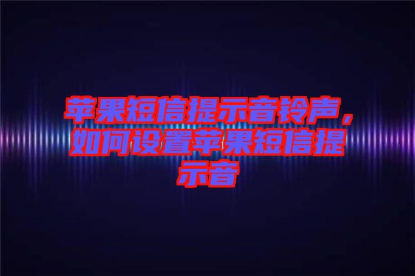 蘋(píng)果短信提示音鈴聲，如何設(shè)置蘋(píng)果短信提示音