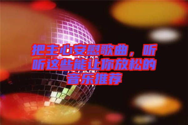 把主心安慰歌曲，聽聽這些能讓你放松的音樂推薦