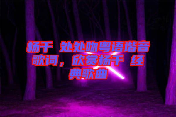 楊千嬅處處吻粵語諧音歌詞，欣賞楊千嬅經(jīng)典歌曲