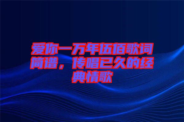 愛(ài)你一萬(wàn)年伍佰歌詞簡(jiǎn)譜，傳唱已久的經(jīng)典情歌