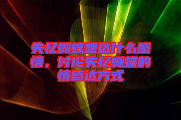 失憶蝴蝶想達(dá)什么感情，討論失憶蝴蝶的情感達(dá)方式