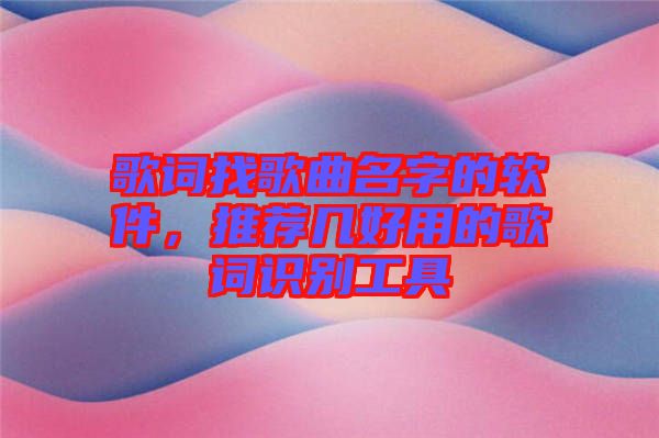 歌詞找歌曲名字的軟件，推薦幾好用的歌詞識別工具