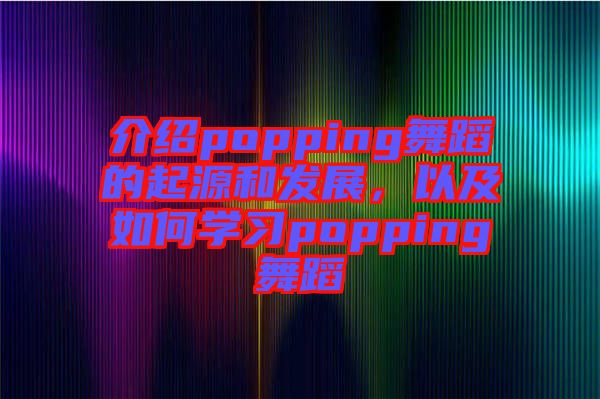 介紹popping舞蹈的起源和發(fā)展，以及如何學(xué)習(xí)popping舞蹈