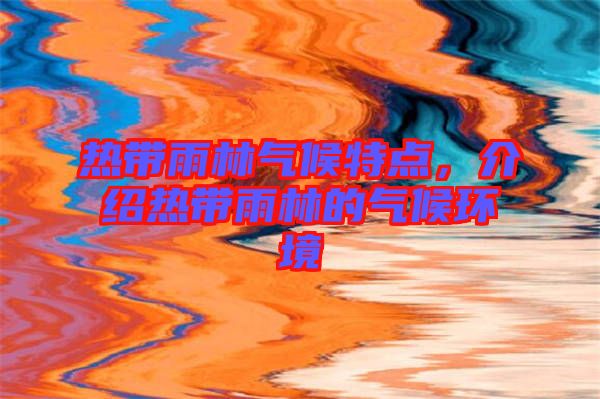 熱帶雨林氣候特點(diǎn)，介紹熱帶雨林的氣候環(huán)境