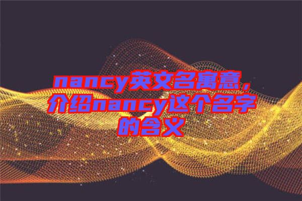 nancy英文名寓意，介紹nancy這個(gè)名字的含義