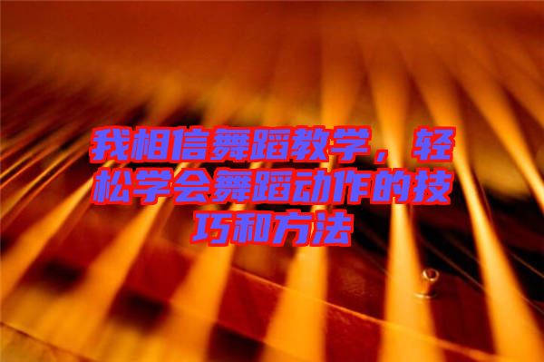 我相信舞蹈教學(xué)，輕松學(xué)會舞蹈動作的技巧和方法