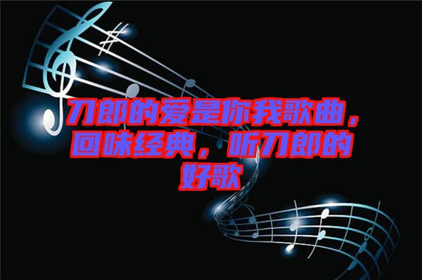 刀郎的愛是你我歌曲，回味經(jīng)典，聽刀郎的好歌